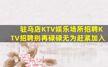 驻马店KTV娱乐场所招聘KTV招聘别再碌碌无为赶紧加入